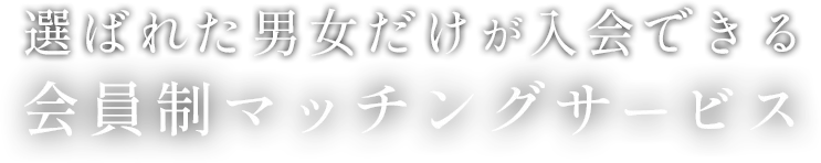 選ばれた男女だけが入会できる会員制マッチングサービス